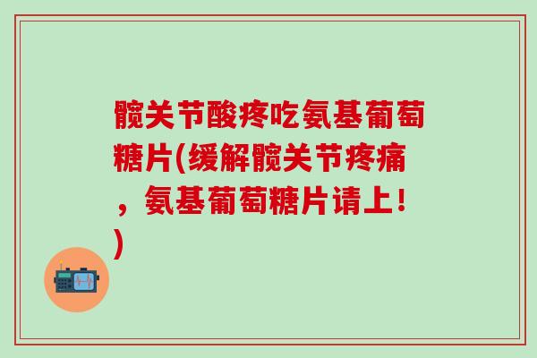 髋关节酸疼吃氨基葡萄糖片(缓解髋关节疼痛,氨基葡萄糖片请上!)-第1张图片-氨糖科普网 髋关节酸疼吃氨基葡萄糖片(缓解髋关节疼痛,氨基葡萄糖片请上!)-第1张图片-氨糖科普网