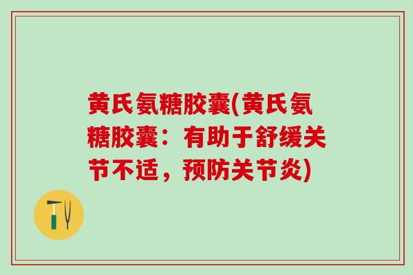 黄氏氨糖胶囊(黄氏氨糖胶囊:有助于舒缓关节不适,预防关节炎)-第1张图片-氨糖科普网 黄氏氨糖胶囊(黄氏氨糖胶囊:有助于舒缓关节不适,预防关节炎)-第1张图片-氨糖科普网
