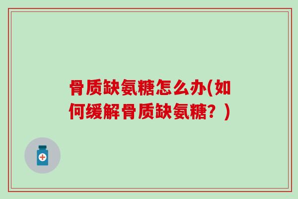 骨质缺氨糖怎么办(如何缓解骨质缺氨糖？)-第1张图片-氨糖科普网