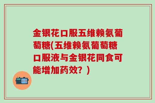 金银花口服五维赖氨葡萄糖(五维赖氨葡萄糖口服液与金银花同食可能增加药效?)-第1张图片-氨糖科普网 金银花口服五维赖氨葡萄糖(五维赖氨葡萄糖口服液与金银花同食可能增加药效?)-第1张图片-氨糖科普网