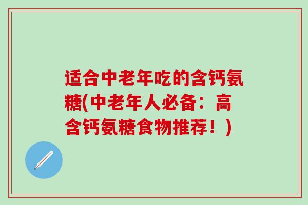 适合中老年吃的含钙氨糖(中老年人必备:高含钙氨糖食物推荐!)-第1张图片-氨糖科普网 适合中老年吃的含钙氨糖(中老年人必备:高含钙氨糖食物推荐!)-第1张图片-氨糖科普网