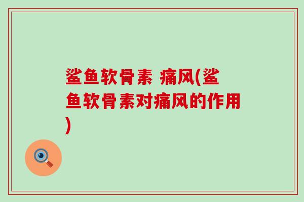 鲨鱼软骨素 痛风(鲨鱼软骨素对痛风的作用)-第1张图片-氨糖科普网 鲨鱼软骨素 痛风(鲨鱼软骨素对痛风的作用)-第1张图片-氨糖科普网