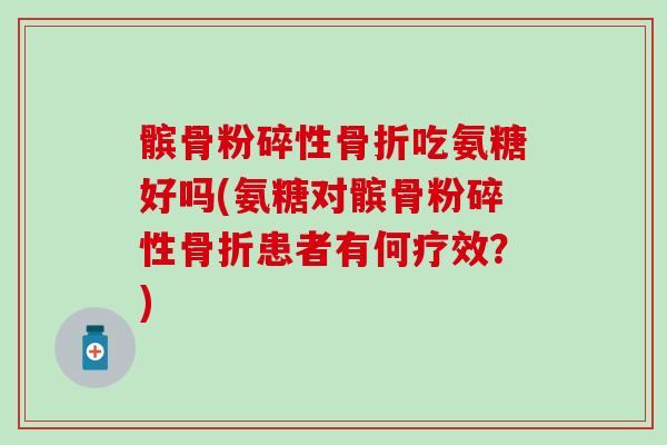 髌骨粉碎性骨折吃氨糖好吗(氨糖对髌骨粉碎性骨折患者有何疗效?)-第1张图片-氨糖科普网 髌骨粉碎性骨折吃氨糖好吗(氨糖对髌骨粉碎性骨折患者有何疗效?)-第1张图片-氨糖科普网