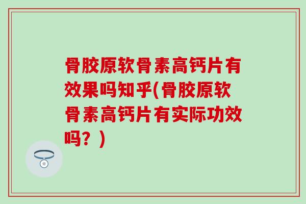 骨胶原软骨素高钙片有效果吗知乎(骨胶原软骨素高钙片有实际功效吗?)-第1张图片-氨糖科普网 骨胶原软骨素高钙片有效果吗知乎(骨胶原软骨素高钙片有实际功效吗?)-第1张图片-氨糖科普网