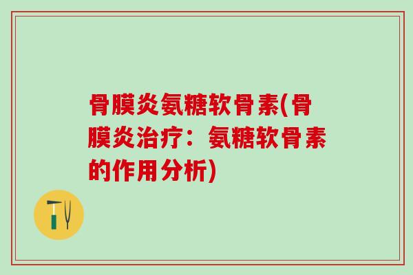 骨膜炎氨糖软骨素(骨膜炎治疗:氨糖软骨素的作用分析)-第1张图片-氨糖科普网 骨膜炎氨糖软骨素(骨膜炎治疗:氨糖软骨素的作用分析)-第1张图片-氨糖科普网