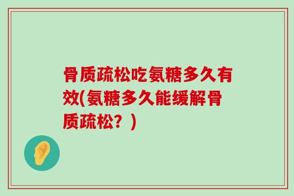 骨质疏松吃氨糖多久有效(氨糖多久能缓解骨质疏松?)-第1张图片-氨糖科普网 骨质疏松吃氨糖多久有效(氨糖多久能缓解骨质疏松?)-第1张图片-氨糖科普网