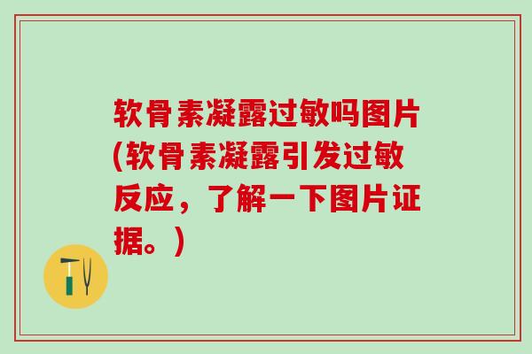 软骨素凝露过敏吗图片(软骨素凝露引发过敏反应，了解一下图片证据。)-第1张图片-氨糖科普网