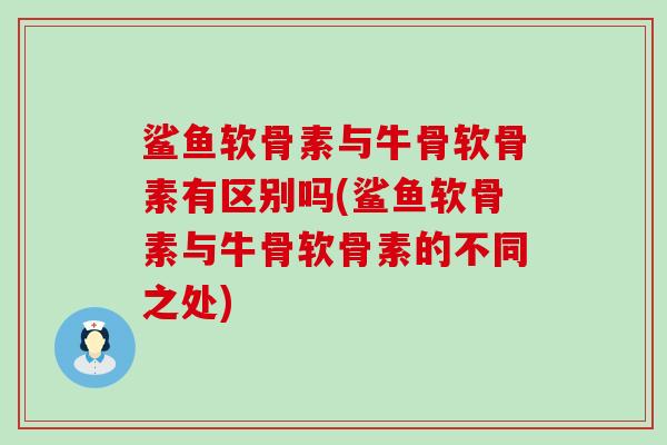 鲨鱼软骨素与牛骨软骨素有区别吗(鲨鱼软骨素与牛骨软骨素的不同之处)-第1张图片-氨糖科普网 鲨鱼软骨素与牛骨软骨素有区别吗(鲨鱼软骨素与牛骨软骨素的不同之处)-第1张图片-氨糖科普网