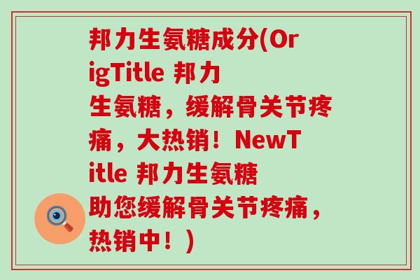 邦力生氨糖成分(OrigTitle 邦力生氨糖,缓解骨关节疼痛,大热销!NewTitle 邦力生氨糖助您缓解骨关节疼痛,热销中!)-第1张图片-氨糖科普网 邦力生氨糖成分(OrigTitle 邦力生氨糖,缓解骨关节疼痛,大热销!NewTitle 邦力生氨糖助您缓解骨关节疼痛,热销中!)-第1张图片-氨糖科普网