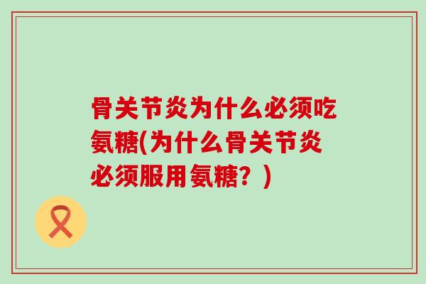 骨关节炎为什么必须吃氨糖(为什么骨关节炎必须服用氨糖？)-第1张图片-氨糖科普网
