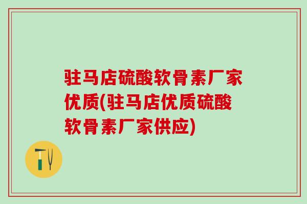 驻马店硫酸软骨素厂家优质(驻马店优质硫酸软骨素厂家供应)-第1张图片-氨糖科普网