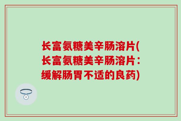 长富氨糖美辛肠溶片(长富氨糖美辛肠溶片:缓解肠胃不适的良药)-第1张图片-氨糖科普网 长富氨糖美辛肠溶片(长富氨糖美辛肠溶片:缓解肠胃不适的良药)-第1张图片-氨糖科普网