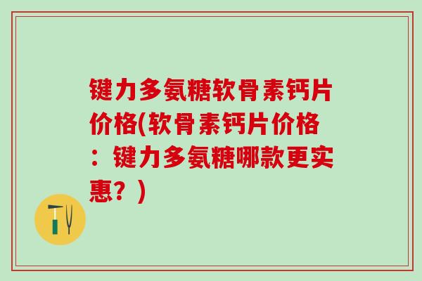 键力多氨糖软骨素钙片价格(软骨素钙片价格:键力多氨糖哪款更实惠?)-第1张图片-氨糖科普网 键力多氨糖软骨素钙片价格(软骨素钙片价格:键力多氨糖哪款更实惠?)-第1张图片-氨糖科普网