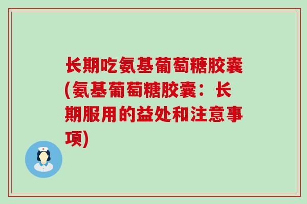 长期吃氨基葡萄糖胶囊(氨基葡萄糖胶囊:长期服用的益处和注意事项)-第1张图片-氨糖科普网 长期吃氨基葡萄糖胶囊(氨基葡萄糖胶囊:长期服用的益处和注意事项)-第1张图片-氨糖科普网