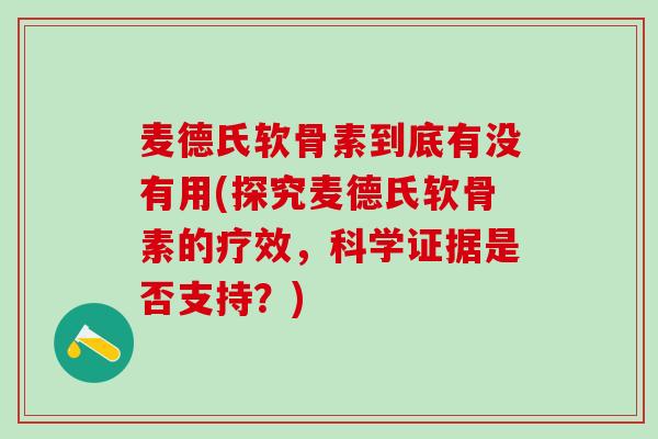 麦德氏软骨素到底有没有用(探究麦德氏软骨素的疗效,科学证据是否支持?)-第1张图片-氨糖科普网 麦德氏软骨素到底有没有用(探究麦德氏软骨素的疗效,科学证据是否支持?)-第1张图片-氨糖科普网