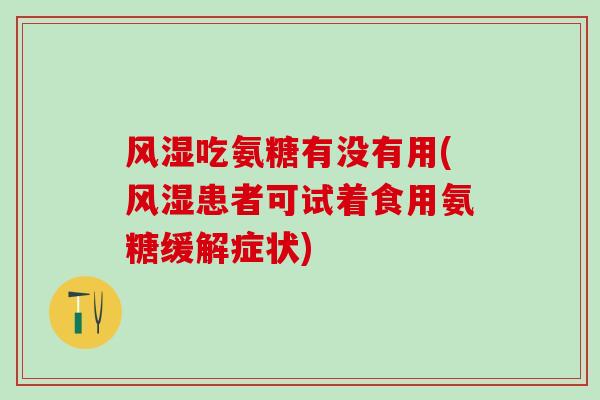 风湿吃氨糖有没有用(风湿患者可试着食用氨糖缓解症状)-第1张图片-氨糖科普网 风湿吃氨糖有没有用(风湿患者可试着食用氨糖缓解症状)-第1张图片-氨糖科普网