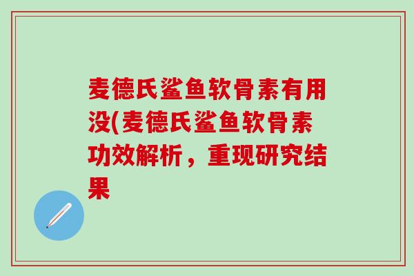 麦德氏鲨鱼软骨素有用没(麦德氏鲨鱼软骨素功效解析,重现研究结果-第1张图片-氨糖科普网 麦德氏鲨鱼软骨素有用没(麦德氏鲨鱼软骨素功效解析,重现研究结果-第1张图片-氨糖科普网