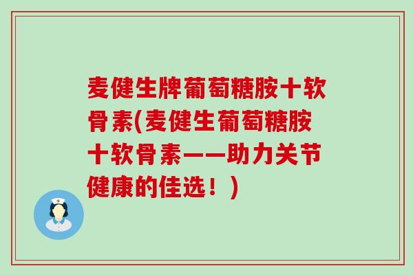 麦健生牌葡萄糖胺十软骨素(麦健生葡萄糖胺十软骨素——助力关节健康的佳选!)-第1张图片-氨糖科普网 麦健生牌葡萄糖胺十软骨素(麦健生葡萄糖胺十软骨素——助力关节健康的佳选!)-第1张图片-氨糖科普网