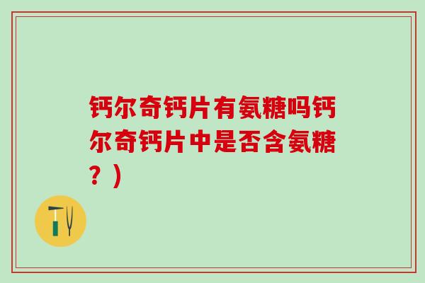 钙尔奇钙片有氨糖吗钙尔奇钙片中是否含氨糖?)-第1张图片-氨糖科普网 钙尔奇钙片有氨糖吗钙尔奇钙片中是否含氨糖?)-第1张图片-氨糖科普网