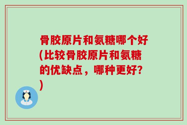骨胶原片和氨糖哪个好(比较骨胶原片和氨糖的优缺点,哪种更好?)-第1张图片-氨糖科普网 骨胶原片和氨糖哪个好(比较骨胶原片和氨糖的优缺点,哪种更好?)-第1张图片-氨糖科普网