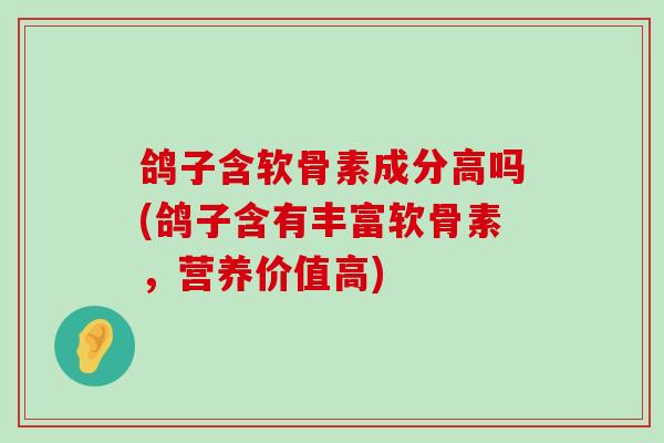 鸽子含软骨素成分高吗(鸽子含有丰富软骨素,营养价值高)-第1张图片-氨糖科普网 鸽子含软骨素成分高吗(鸽子含有丰富软骨素,营养价值高)-第1张图片-氨糖科普网