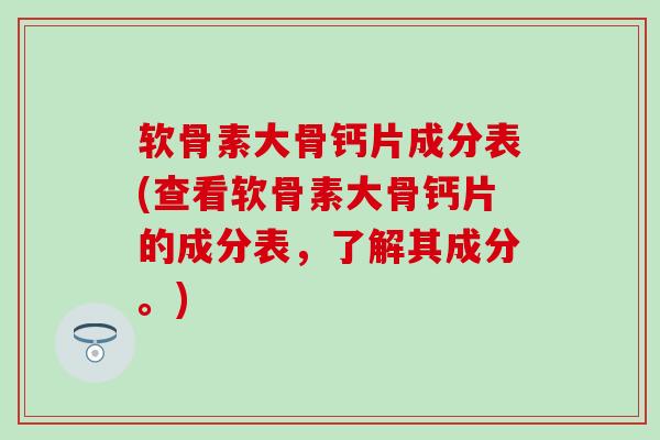 软骨素大骨钙片成分表(查看软骨素大骨钙片的成分表,了解其成分。)-第1张图片-氨糖科普网 软骨素大骨钙片成分表(查看软骨素大骨钙片的成分表,了解其成分。)-第1张图片-氨糖科普网