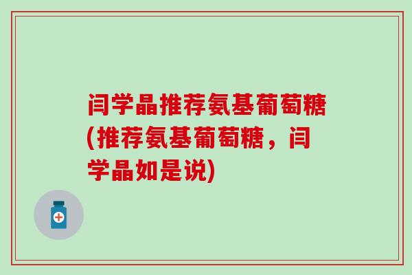 闫学晶推荐氨基葡萄糖(推荐氨基葡萄糖,闫学晶如是说)-第1张图片-氨糖科普网 闫学晶推荐氨基葡萄糖(推荐氨基葡萄糖,闫学晶如是说)-第1张图片-氨糖科普网