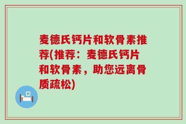 麦德氏钙片和软骨素推荐(推荐:麦德氏钙片和软骨素,助您远离骨质疏松)-第1张图片-氨糖科普网 麦德氏钙片和软骨素推荐(推荐:麦德氏钙片和软骨素,助您远离骨质疏松)-第1张图片-氨糖科普网