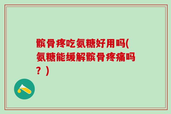 髌骨疼吃氨糖好用吗(氨糖能缓解髌骨疼痛吗?)-第1张图片-氨糖科普网 髌骨疼吃氨糖好用吗(氨糖能缓解髌骨疼痛吗?)-第1张图片-氨糖科普网
