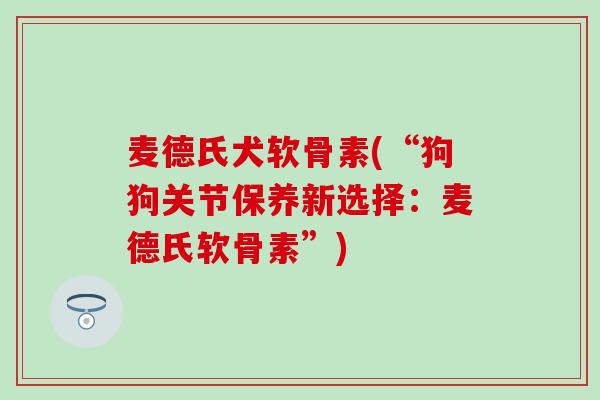 麦德氏犬软骨素(“狗狗关节保养新选择：麦德氏软骨素”)-第1张图片-氨糖科普网