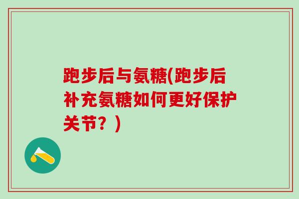 跑步后与氨糖(跑步后补充氨糖如何更好保护关节?)-第1张图片-氨糖科普网 跑步后与氨糖(跑步后补充氨糖如何更好保护关节?)-第1张图片-氨糖科普网