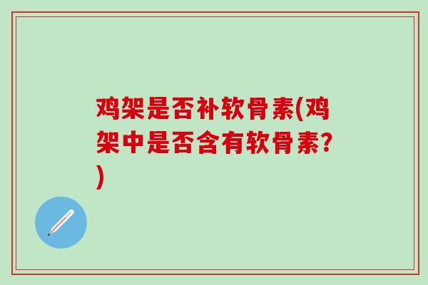 鸡架是否补软骨素(鸡架中是否含有软骨素?)-第1张图片-氨糖科普网 鸡架是否补软骨素(鸡架中是否含有软骨素?)-第1张图片-氨糖科普网