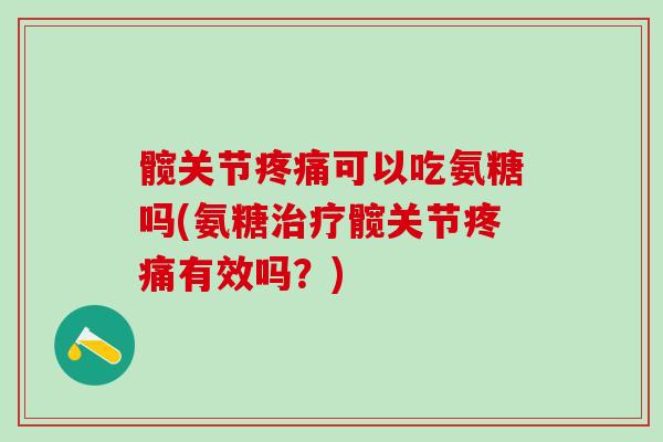 髋关节疼痛可以吃氨糖吗(氨糖治疗髋关节疼痛有效吗?)-第1张图片-氨糖科普网 髋关节疼痛可以吃氨糖吗(氨糖治疗髋关节疼痛有效吗?)-第1张图片-氨糖科普网