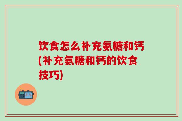 饮食怎么补充氨糖和钙(补充氨糖和钙的饮食技巧)-第1张图片-氨糖科普网