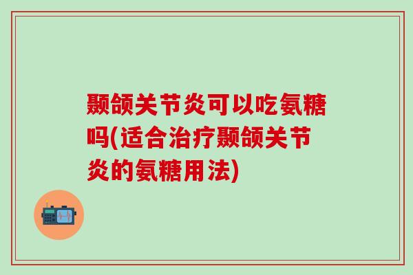 颞颌关节炎可以吃氨糖吗(适合治疗颞颌关节炎的氨糖用法)-第1张图片-氨糖科普网 颞颌关节炎可以吃氨糖吗(适合治疗颞颌关节炎的氨糖用法)-第1张图片-氨糖科普网