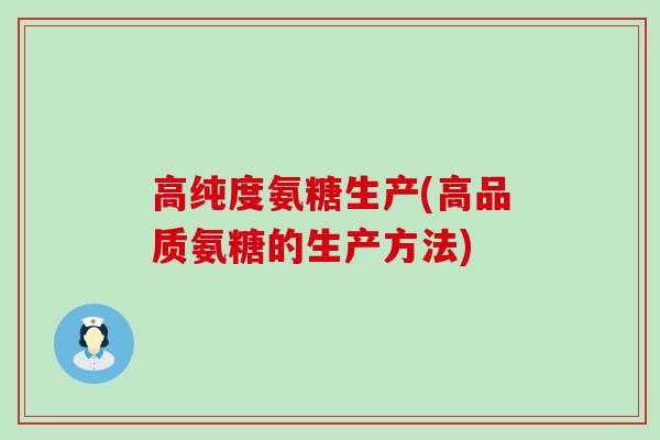 高纯度氨糖生产(高品质氨糖的生产方法)-第1张图片-氨糖科普网