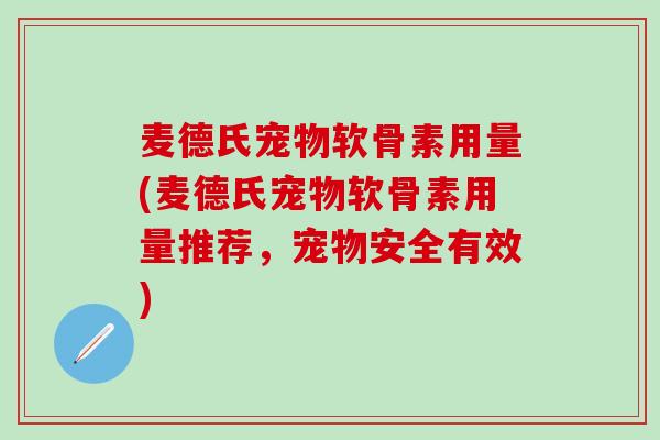麦德氏宠物软骨素用量(麦德氏宠物软骨素用量推荐,宠物安全有效)-第1张图片-氨糖科普网 麦德氏宠物软骨素用量(麦德氏宠物软骨素用量推荐,宠物安全有效)-第1张图片-氨糖科普网