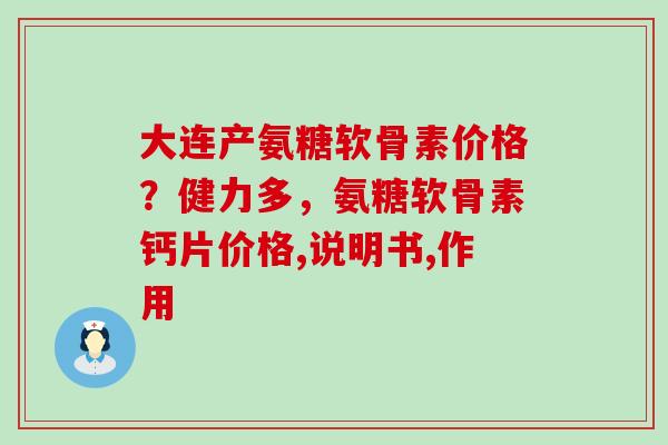 大连产氨糖软骨素价格?健力多,氨糖软骨素钙片价格,说明书,作用-第1张图片-氨糖科普网 大连产氨糖软骨素价格?健力多,氨糖软骨素钙片价格,说明书,作用-第1张图片-氨糖科普网
