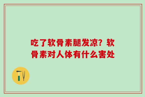 吃了软骨素腿发凉?软骨素对人体有什么害处-第1张图片-氨糖科普网 吃了软骨素腿发凉?软骨素对人体有什么害处-第1张图片-氨糖科普网