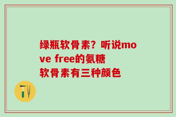 绿瓶软骨素？听说move free的氨糖软骨素有三种颜色-第1张图片-氨糖科普网