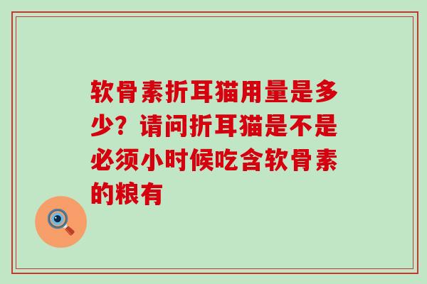 软骨素折耳猫用量是多少?请问折耳猫是不是必须小时候吃含软骨素的粮有-第1张图片-氨糖科普网 软骨素折耳猫用量是多少?请问折耳猫是不是必须小时候吃含软骨素的粮有-第1张图片-氨糖科普网