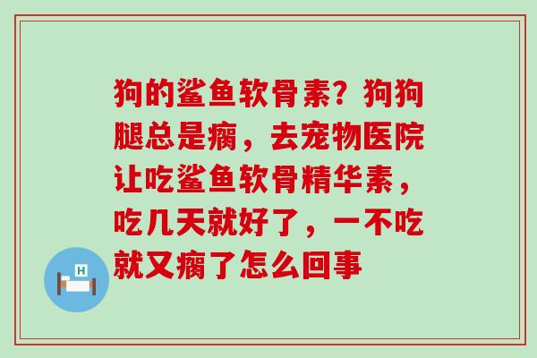 狗的鲨鱼软骨素?狗狗腿总是瘸,去宠物医院让吃鲨鱼软骨精华素,吃几天就好了,一不吃就又瘸了怎么回事-第1张图片-氨糖科普网 狗的鲨鱼软骨素?狗狗腿总是瘸,去宠物医院让吃鲨鱼软骨精华素,吃几天就好了,一不吃就又瘸了怎么回事-第1张图片-氨糖科普网
