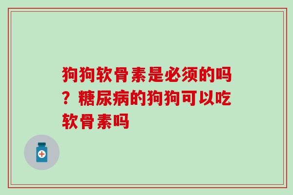 狗狗软骨素是必须的吗?糖尿病的狗狗可以吃软骨素吗-第1张图片-氨糖科普网 狗狗软骨素是必须的吗?糖尿病的狗狗可以吃软骨素吗-第1张图片-氨糖科普网