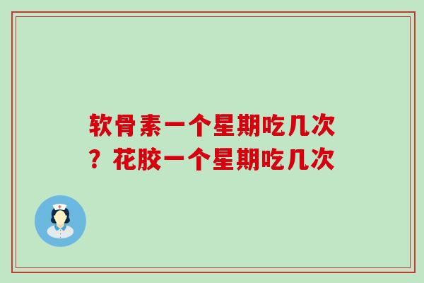 软骨素一个星期吃几次？花胶一个星期吃几次-第1张图片-氨糖科普网