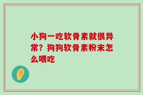 小狗一吃软骨素就很异常?狗狗软骨素粉末怎么喂吃-第1张图片-氨糖科普网 小狗一吃软骨素就很异常?狗狗软骨素粉末怎么喂吃-第1张图片-氨糖科普网