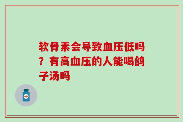 软骨素会导致血压低吗?有高血压的人能喝鸽子汤吗-第1张图片-氨糖科普网 软骨素会导致血压低吗?有高血压的人能喝鸽子汤吗-第1张图片-氨糖科普网