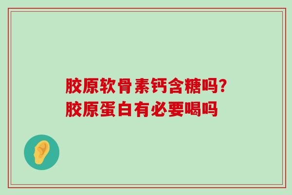 胶原软骨素钙含糖吗?胶原蛋白有必要喝吗-第1张图片-氨糖科普网 胶原软骨素钙含糖吗?胶原蛋白有必要喝吗-第1张图片-氨糖科普网
