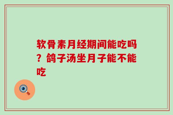 软骨素月经期间能吃吗?鸽子汤坐月子能不能吃-第1张图片-氨糖科普网 软骨素月经期间能吃吗?鸽子汤坐月子能不能吃-第1张图片-氨糖科普网