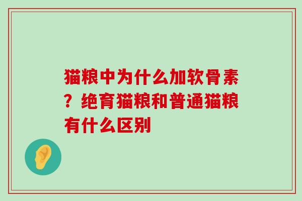 猫粮中为什么加软骨素?绝育猫粮和普通猫粮有什么区别-第1张图片-氨糖科普网 猫粮中为什么加软骨素?绝育猫粮和普通猫粮有什么区别-第1张图片-氨糖科普网