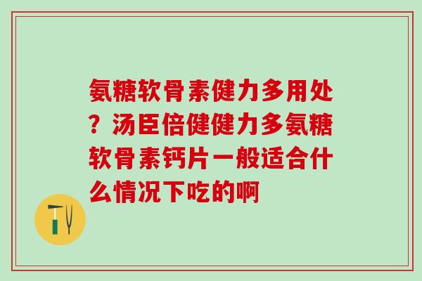 氨糖软骨素健力多用处?汤臣倍健健力多氨糖软骨素钙片一般适合什么情况下吃的啊-第1张图片-氨糖科普网 氨糖软骨素健力多用处?汤臣倍健健力多氨糖软骨素钙片一般适合什么情况下吃的啊-第1张图片-氨糖科普网